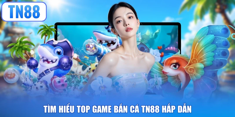 Tìm hiểu top game bắn cá TN88 hấp dẫn